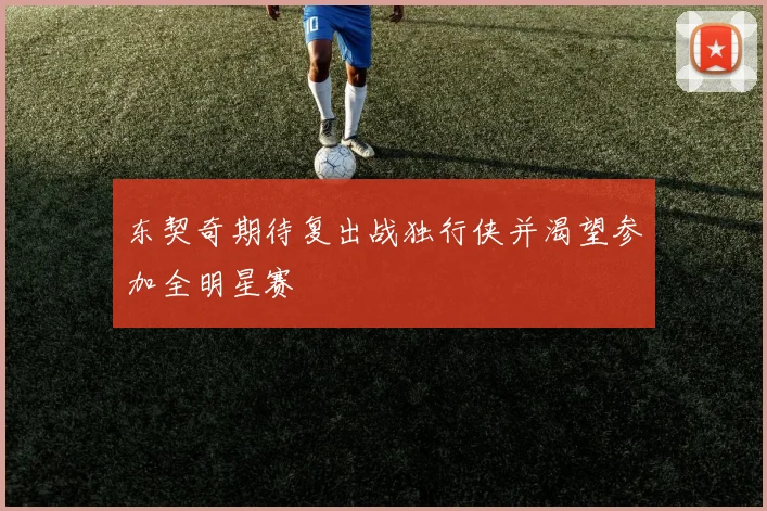东契奇期待复出战独行侠并渴望参加全明星赛