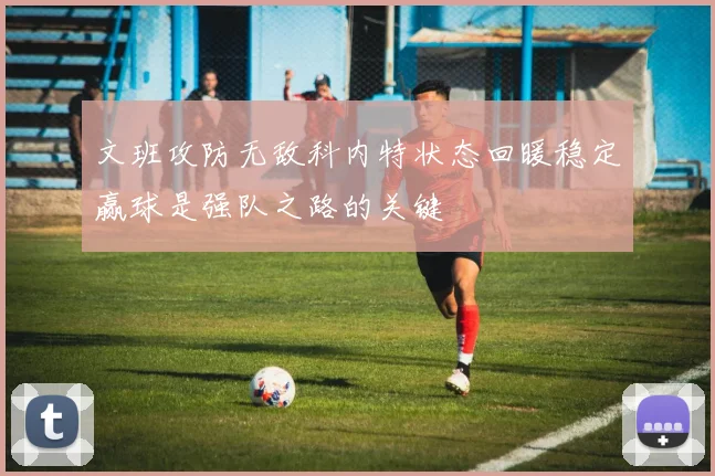 文班攻防无敌科内特状态回暖稳定赢球是强队之路的关键