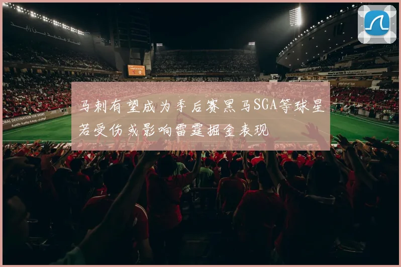 马刺有望成为季后赛黑马SGA等球星若受伤或影响雷霆掘金表现