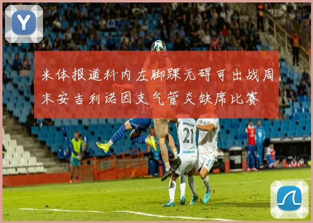 米体报道科内左脚踝无碍可出战周末安吉利诺因支气管炎缺席比赛