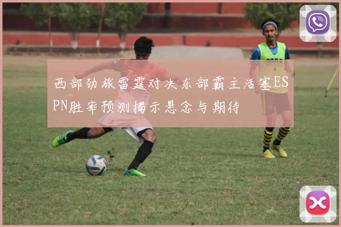西部劲旅雷霆对决东部霸主活塞ESPN胜率预测揭示悬念与期待