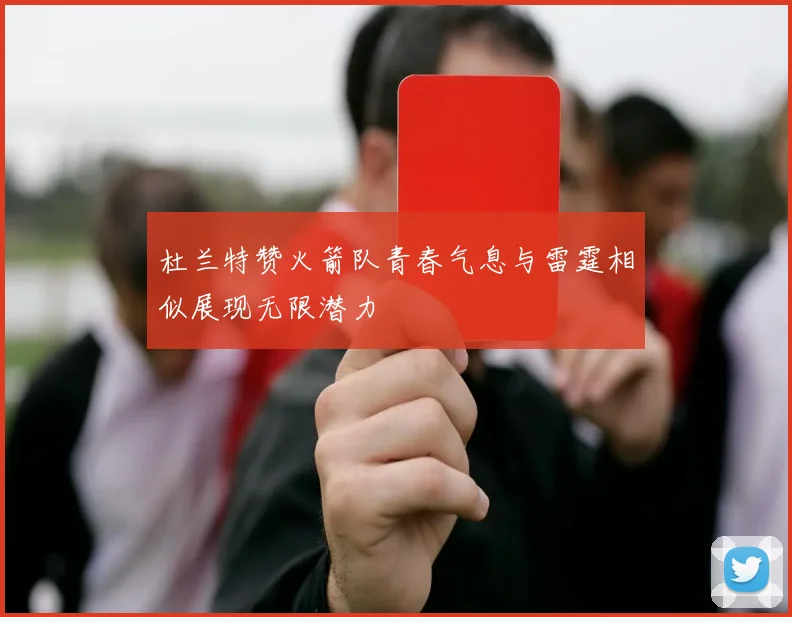 杜兰特赞火箭队青春气息与雷霆相似展现无限潜力
