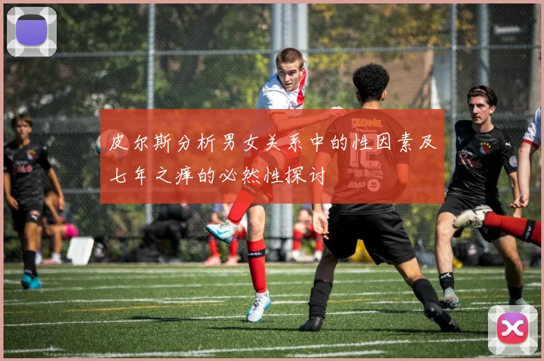 皮尔斯分析男女关系中的性因素及七年之痒的必然性探讨