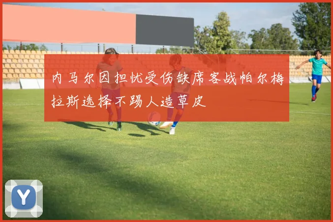 内马尔因担忧受伤缺席客战帕尔梅拉斯选择不踢人造草皮