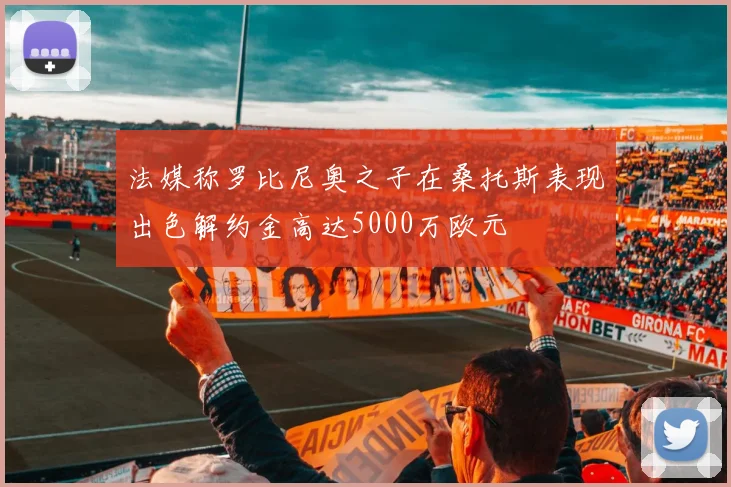 法媒称罗比尼奥之子在桑托斯表现出色解约金高达5000万欧元