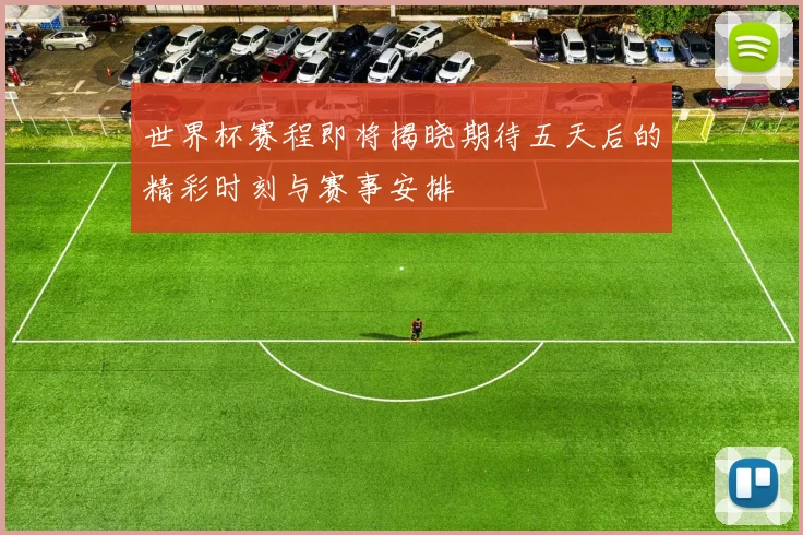 世界杯赛程即将揭晓期待五天后的精彩时刻与赛事安排