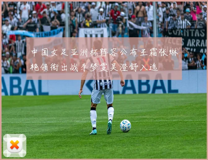 中国女足亚洲杯阵容公布王霜张琳艳领衔出战李梦雯吴澄舒入选