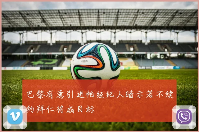 巴黎有意引进帕经纪人暗示若不续约拜仁将成目标