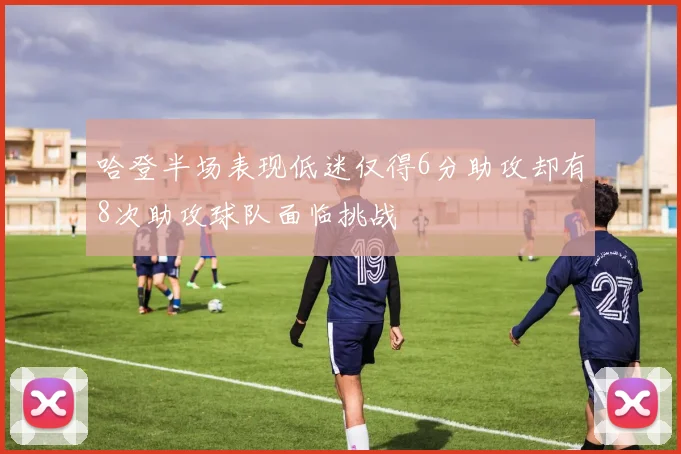 哈登半场表现低迷仅得6分助攻却有8次助攻球队面临挑战