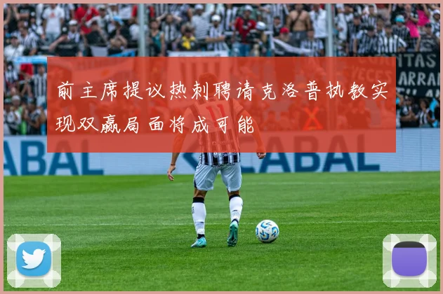 前主席提议热刺聘请克洛普执教实现双赢局面将成可能