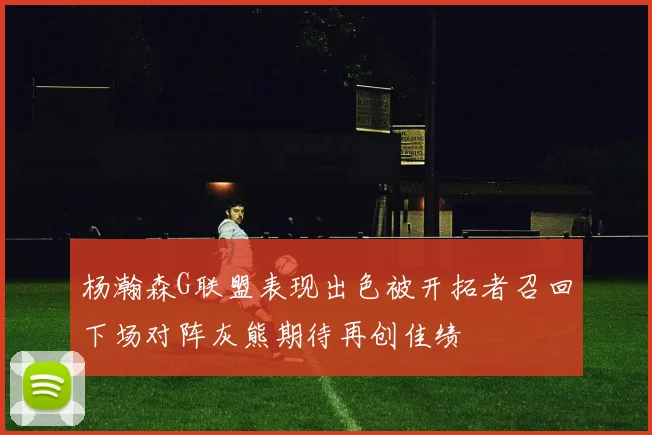 杨瀚森G联盟表现出色被开拓者召回下场对阵灰熊期待再创佳绩